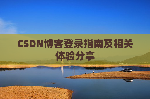 CSDN博客登录指南及相关体验分享